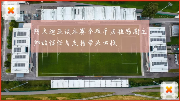 阿夫迪亚谈本赛季艰辛历程感谢主帅的信任与支持带来回报