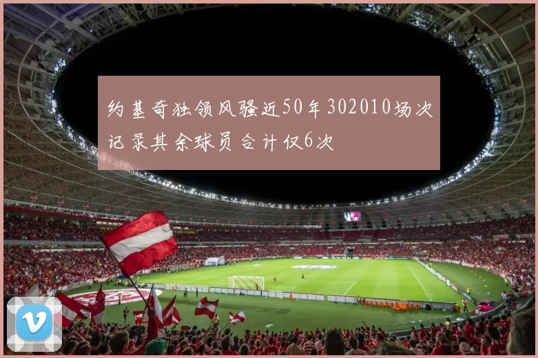 约基奇独领风骚近50年302010场次记录其余球员合计仅6次