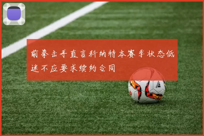 前拳击手直言科纳特本赛季状态低迷不应要求续约合同