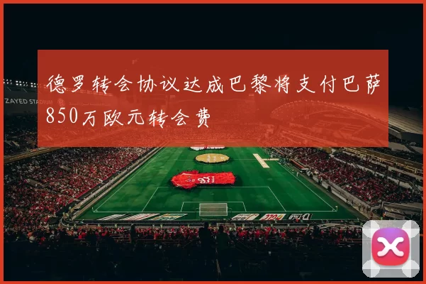 德罗转会协议达成巴黎将支付巴萨850万欧元转会费