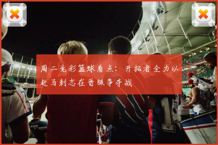 周二竞彩篮球看点：开拓者全力以赴马刺志在晋级争夺战
