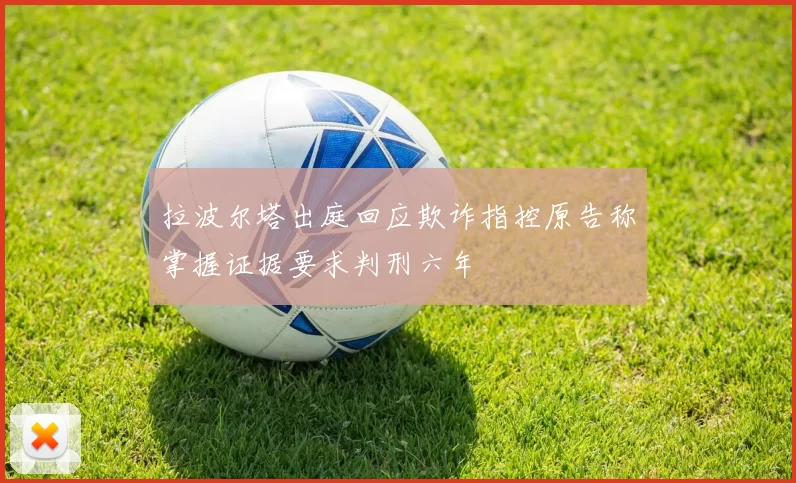 拉波尔塔出庭回应欺诈指控原告称掌握证据要求判刑六年