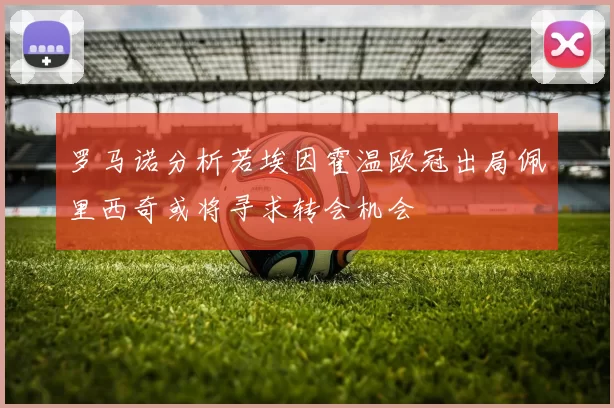 罗马诺分析若埃因霍温欧冠出局佩里西奇或将寻求转会机会