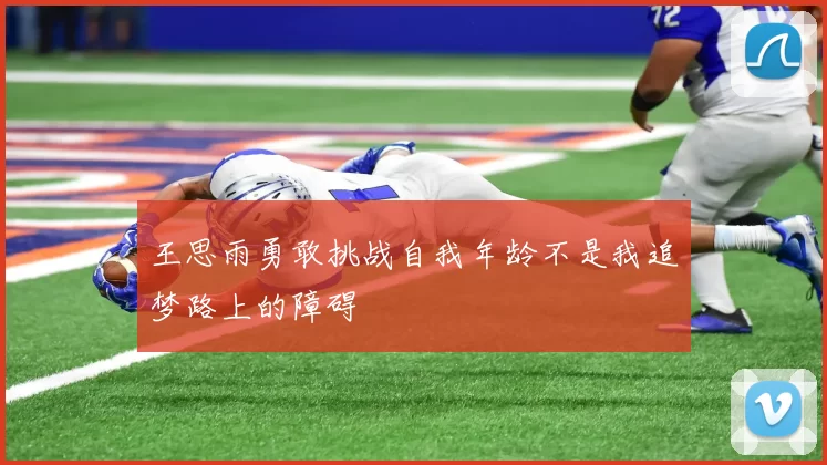 王思雨勇敢挑战自我年龄不是我追梦路上的障碍