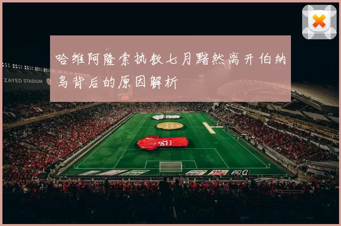 哈维阿隆索执教七月黯然离开伯纳乌背后的原因解析