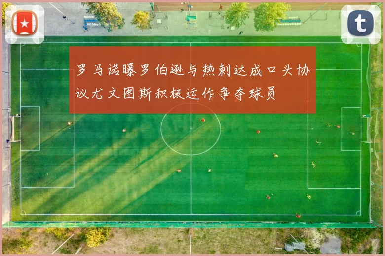 罗马诺曝罗伯逊与热刺达成口头协议尤文图斯积极运作争夺球员