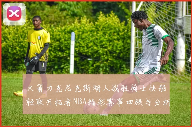 火箭力克尼克斯湖人战胜骑士快船轻取开拓者NBA精彩赛事回顾与分析